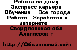 Работа на дому. Экспресс-карьера. Обучение. - Все города Работа » Заработок в интернете   . Свердловская обл.,Алапаевск г.